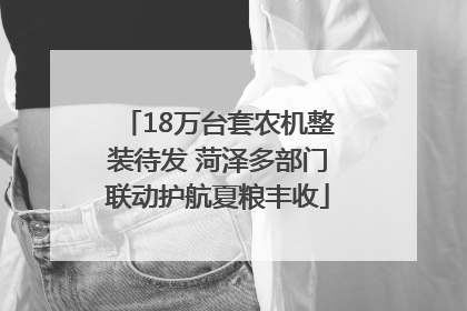 18万台套农机整装待发 菏泽多部门联动护航夏粮丰收