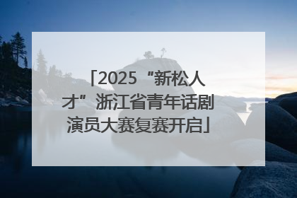 2025“新松人才”浙江省青年话剧演员大赛复赛开启