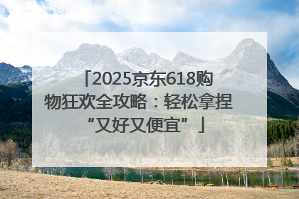 2025京东618购物狂欢全攻略：轻松拿捏 “又好又便宜”