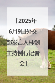 2025年6月9日外交部发言人林剑主持例行记者会