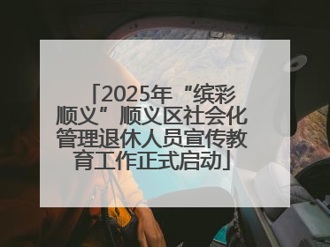 2025年“缤彩顺义”顺义区社会化管理退休人员宣传教育工作正式启动