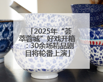 2025年“荟萃蓉城”好戏开箱：30余场精品剧目将轮番上演
