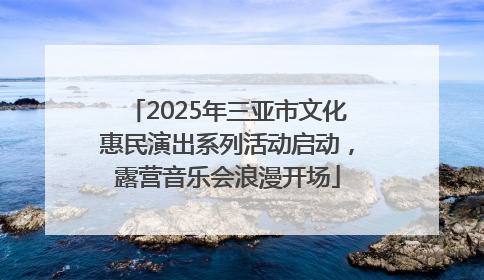 2025年三亚市文化惠民演出系列活动启动，露营音乐会浪漫开场