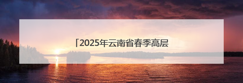 2025年云南省春季高层次人才引进活动成功举办
