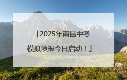 2025年南昌中考模拟填报今日启动！