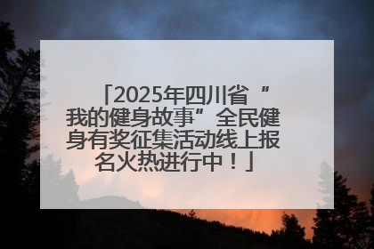 2025年四川省“我的健身故事”全民健身有奖征集活动线上报名火热进行中！