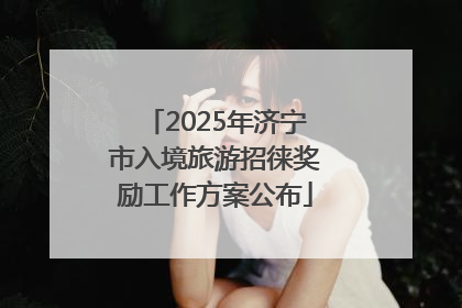 2025年济宁市入境旅游招徕奖励工作方案公布