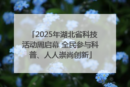 2025年湖北省科技活动周启幕 全民参与科普、人人崇尚创新