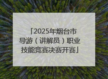 2025年烟台市导游（讲解员）职业技能竞赛决赛开赛
