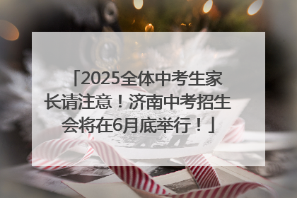 2025全体中考生家长请注意！济南中考招生会将在6月底举行！