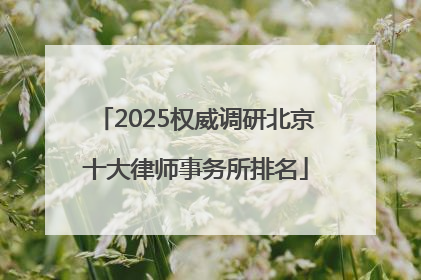 2025权威调研北京十大律师事务所排名