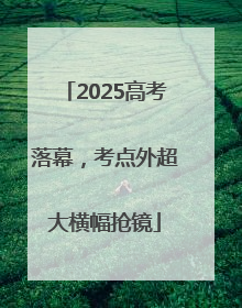 2025高考落幕，考点外超大横幅抢镜