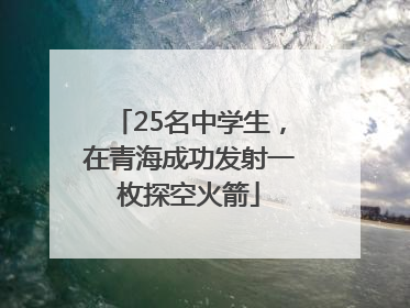25名中学生，在青海成功发射一枚探空火箭