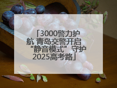 3000警力护航 青岛交警开启“静音模式”守护2025高考路