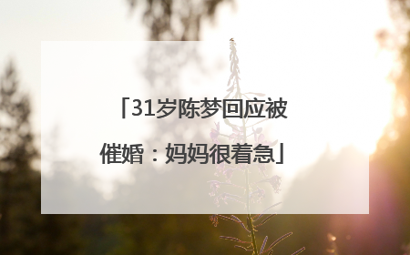 31岁陈梦回应被催婚：妈妈很着急