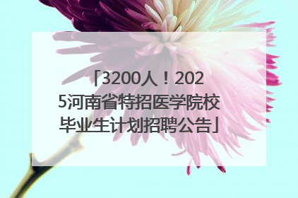 3200人！2025河南省特招医学院校毕业生计划招聘公告
