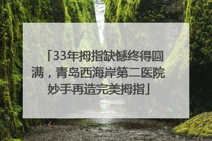 33年拇指缺憾终得圆满，青岛西海岸第二医院妙手再造完美拇指