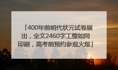 400年前明代状元试卷展出，全文2460字工整如同印刷，高考前预约参观火爆