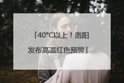 40°C以上！洛阳发布高温红色预警