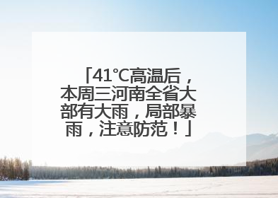 41℃高温后，本周三河南全省大部有大雨，局部暴雨，注意防范！