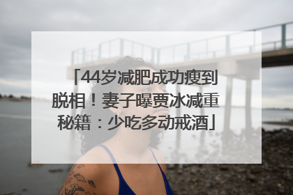44岁减肥成功瘦到脱相！妻子曝贾冰减重秘籍：少吃多动戒酒