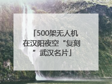 500架无人机在汉阳夜空“复刻”武汉名片