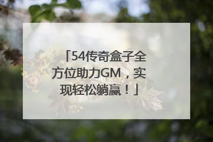 54传奇盒子全方位助力GM，实现轻松躺赢！
