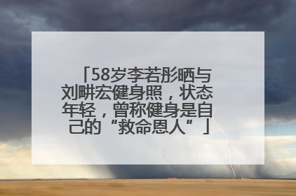 58岁李若彤晒与刘畊宏健身照，状态年轻，曾称健身是自己的“救命恩人”