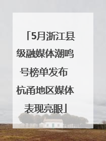 5月浙江县级融媒体潮鸣号榜单发布 杭甬地区媒体表现亮眼