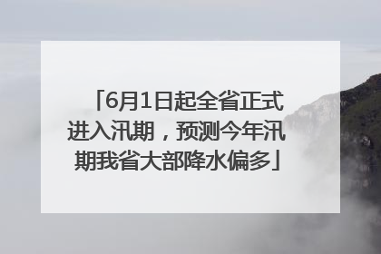 6月1日起全省正式进入汛期，预测今年汛期我省大部降水偏多