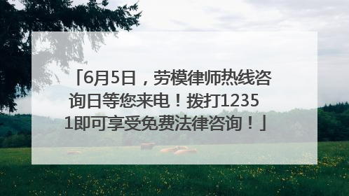 6月5日，劳模律师热线咨询日等您来电！拨打12351即可享受免费法律咨询！