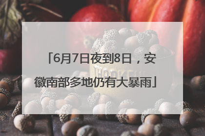 6月7日夜到8日，安徽南部多地仍有大暴雨