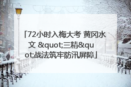 72小时入梅大考 黄冈水文 "三精"战法筑牢防汛屏障