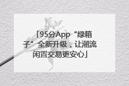 95分App“绿箱子”全新升级，让潮流闲置交易更安心