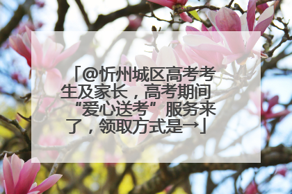 @忻州城区高考考生及家长，高考期间“爱心送考”服务来了，领取方式是→