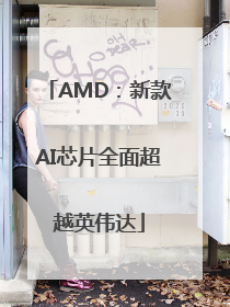 AMD：新款AI芯片全面超越英伟达