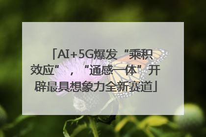 AI+5G爆发“乘积效应”，“通感一体”开辟最具想象力全新赛道