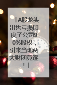 A股龙头出售亏损印度子公司90%股权，引来当地两大财团竞逐！