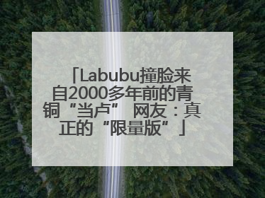 Labubu撞脸来自2000多年前的青铜“当卢” 网友：真正的“限量版”